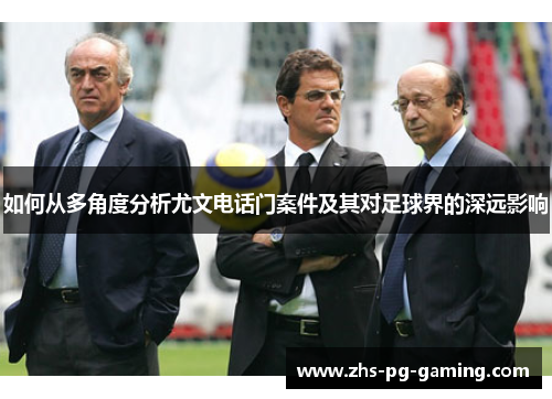 如何从多角度分析尤文电话门案件及其对足球界的深远影响 如何从多角度分析尤文电话门案件及其对足球界的深远影响