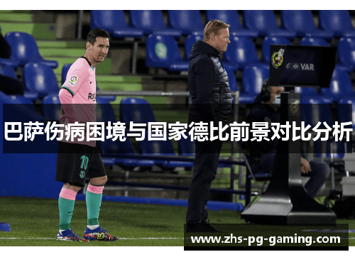 巴萨伤病困境与国家德比前景对比分析 巴萨伤病困境与国家德比前景对比分析