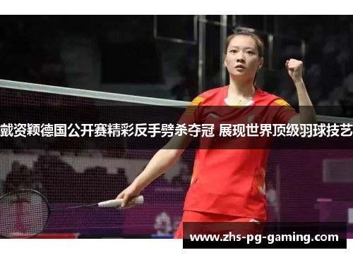 戴资颖德国公开赛精彩反手劈杀夺冠 展现世界顶级羽球技艺