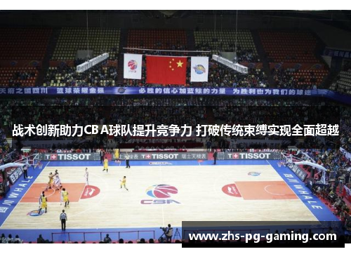战术创新助力CBA球队提升竞争力 打破传统束缚实现全面超越
