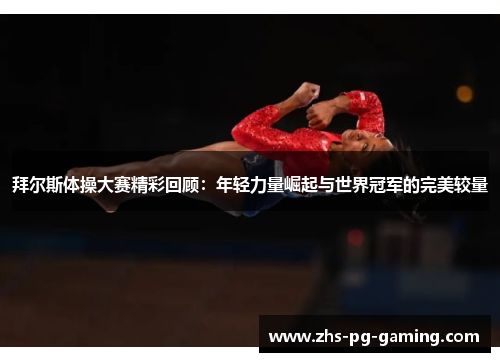 拜尔斯体操大赛精彩回顾：年轻力量崛起与世界冠军的完美较量