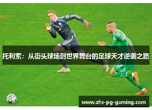 托利索：从街头球场到世界舞台的足球天才逆袭之路