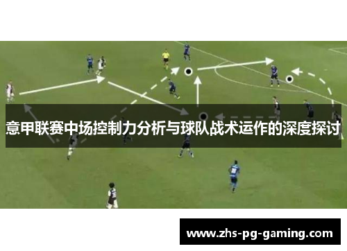 意甲联赛中场控制力分析与球队战术运作的深度探讨