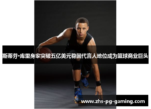 斯蒂芬·库里身家突破五亿美元稳固代言人地位成为篮球商业巨头