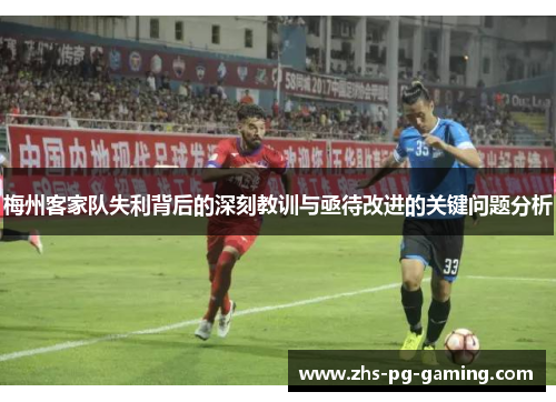 梅州客家队失利背后的深刻教训与亟待改进的关键问题分析 梅州客家队失利背后的深刻教训与亟待改进的关键问题分析