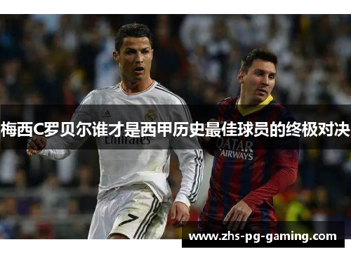 梅西C罗贝尔谁才是西甲历史最佳球员的终极对决 梅西C罗贝尔谁才是西甲历史最佳球员的终极对决