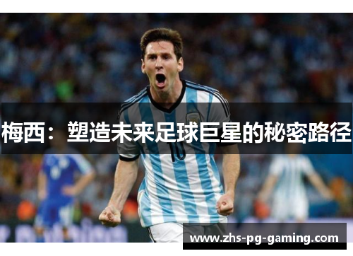 梅西:塑造未来足球巨星的秘密路径 梅西:塑造未来足球巨星的秘密路径