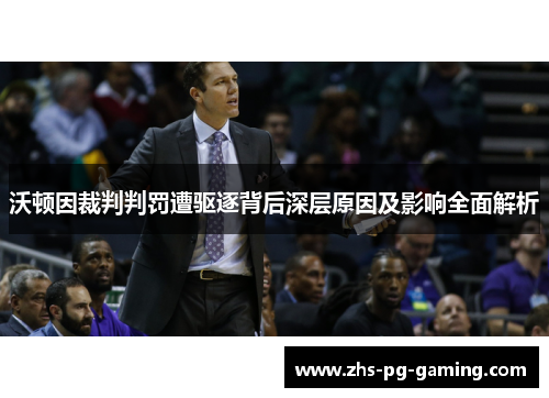 沃顿因裁判判罚遭驱逐背后深层原因及影响全面解析 沃顿因裁判判罚遭驱逐背后深层原因及影响全面解析