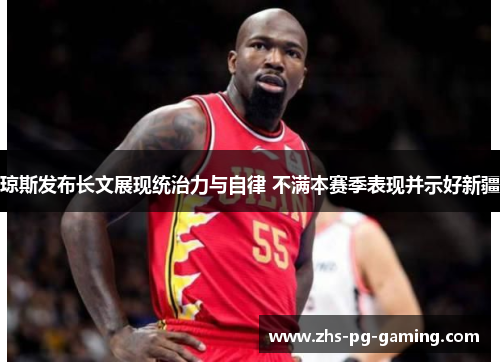 琼斯发布长文展现统治力与自律 不满本赛季表现并示好新疆