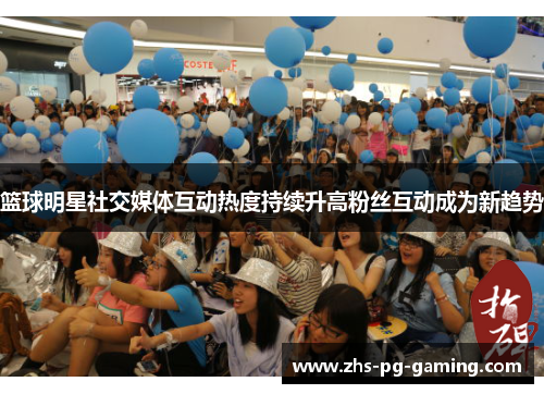 篮球明星社交媒体互动热度持续升高粉丝互动成为新趋势 篮球明星社交媒体互动热度持续升高粉丝互动成为新趋势