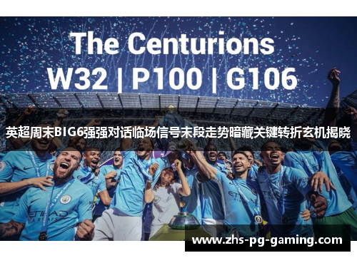 英超周末BIG6强强对话临场信号末段走势暗藏关键转折玄机揭晓 英超周末BIG6强强对话临场信号末段走势暗藏关键转折玄机揭晓