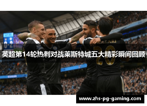 英超第14轮热刺对战莱斯特城五大精彩瞬间回顾