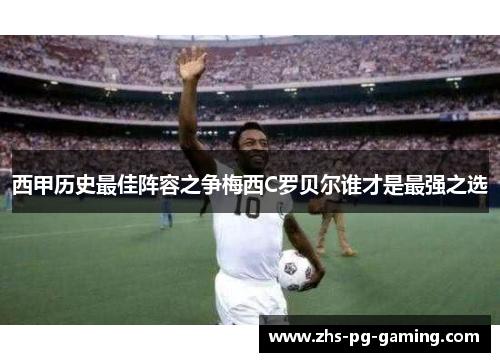 西甲历史最佳阵容之争梅西C罗贝尔谁才是最强之选