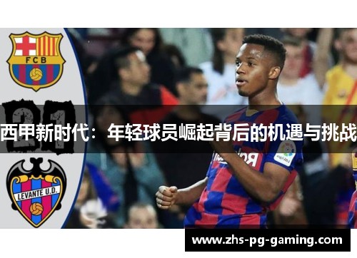 西甲新时代:年轻球员崛起背后的机遇与挑战 西甲新时代:年轻球员崛起背后的机遇与挑战