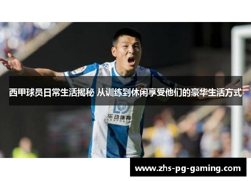 西甲球员日常生活揭秘 从训练到休闲享受他们的豪华生活方式 西甲球员日常生活揭秘 从训练到休闲享受他们的豪华生活方式