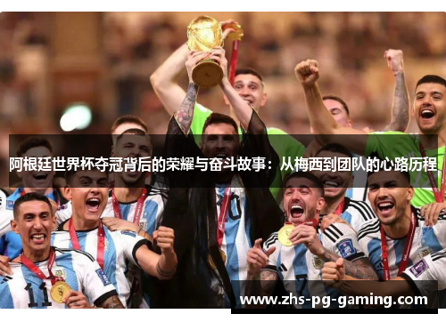 阿根廷世界杯夺冠背后的荣耀与奋斗故事：从梅西到团队的心路历程