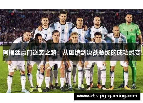 阿根廷豪门逆袭之路:从困境到决战赛场的成功蜕变 阿根廷豪门逆袭之路:从困境到决战赛场的成功蜕变